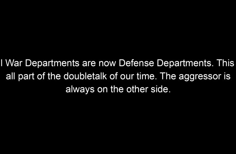 All War Departments are now Defense Departments. This is all part of the doubletalk of our time. The aggressor is always on the other side.