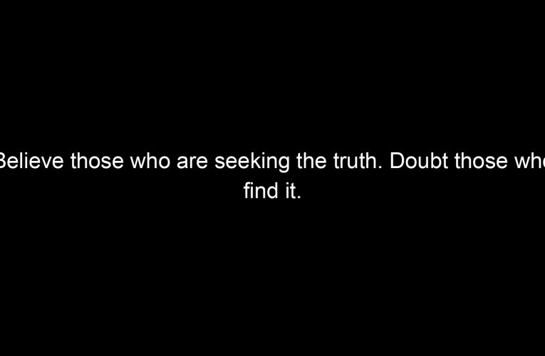 Believe those who are seeking the truth. Doubt those who find it.