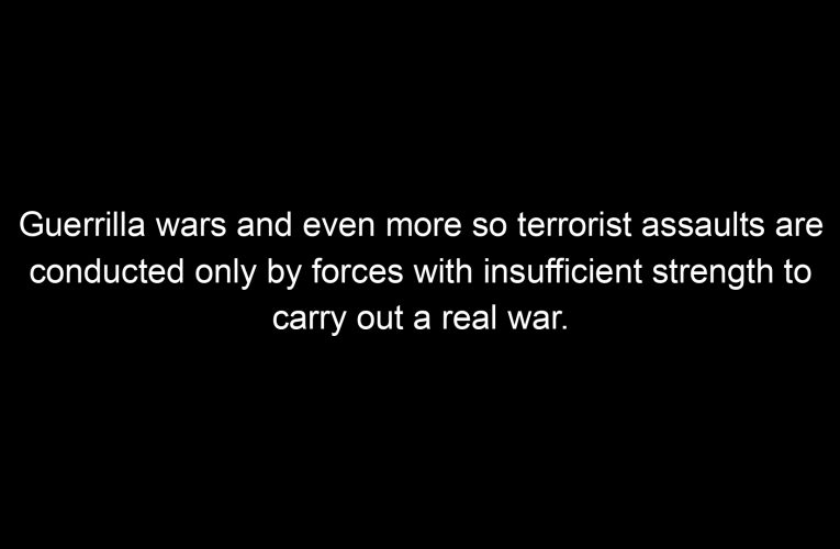 Guerrilla wars and even more so terrorist assaults are conducted only by forces with insufficient strength to carry out a real war.