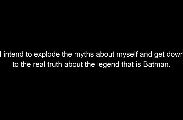 I intend to explode the myths about myself and get down to the real truth about the legend that is Batman.