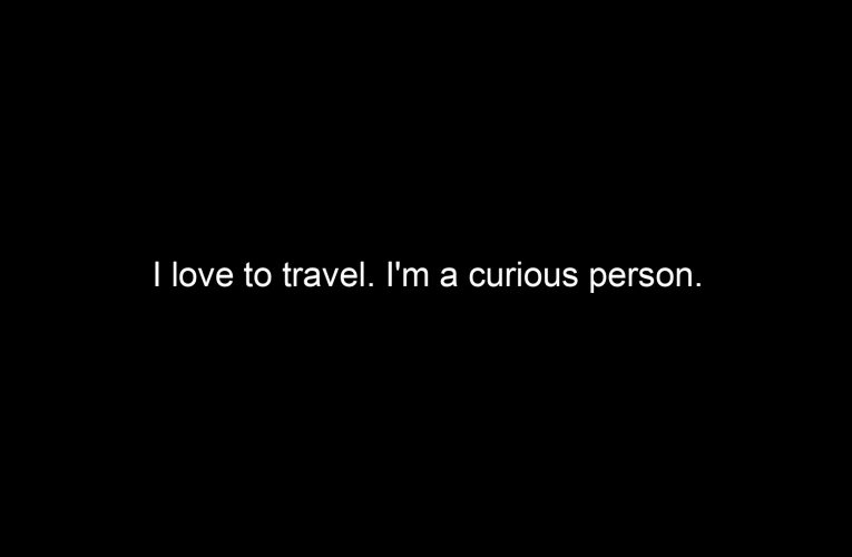 I love to travel. I'm a curious person.