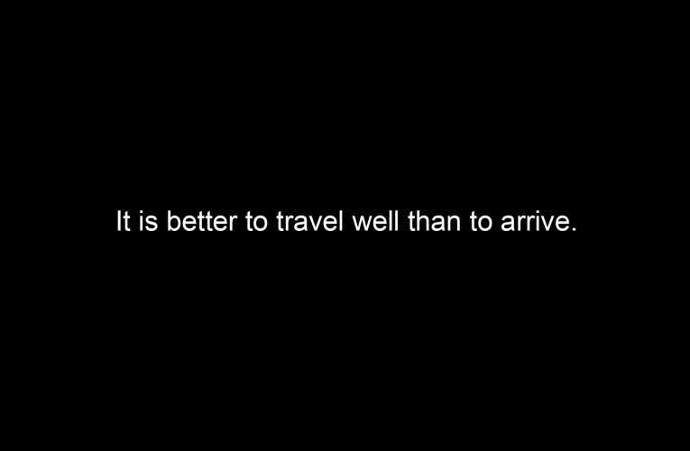 It is better to travel well than to arrive.