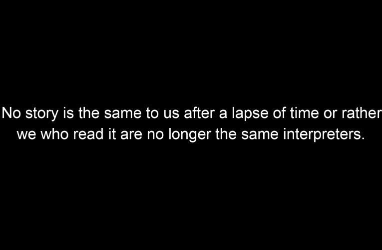 No story is the same to us after a lapse of time or rather we who read it are no longer the same interpreters.