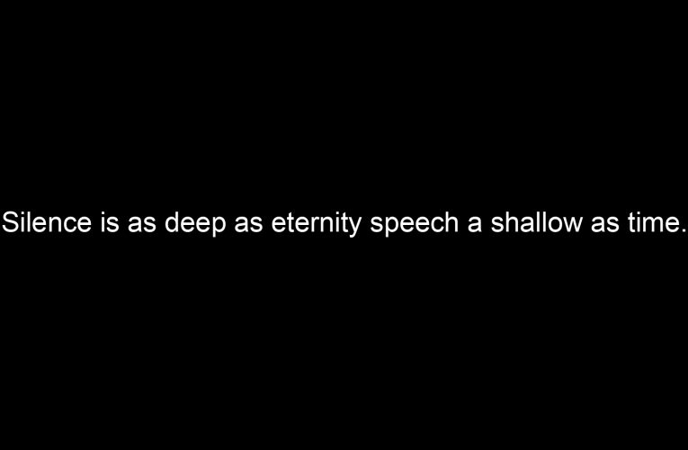 Silence is as deep as eternity speech a shallow as time.