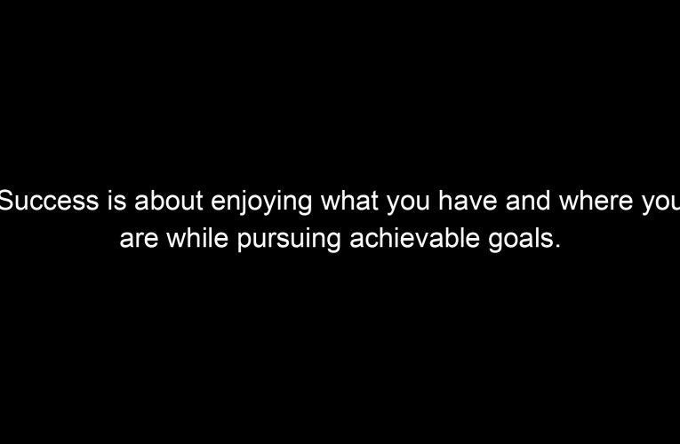Success is about enjoying what you have and where you are while pursuing achievable goals.