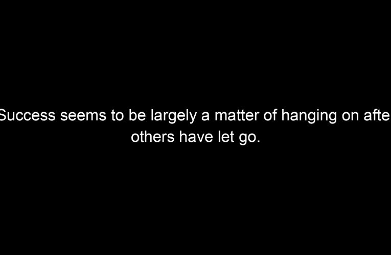 Success seems to be largely a matter of hanging on after others have let go.