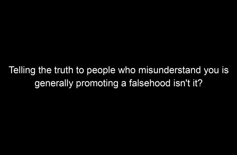 Telling the truth to people who misunderstand you is generally promoting a falsehood isn't it?