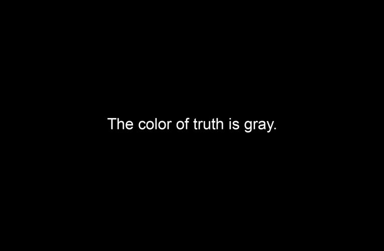 The color of truth is gray.