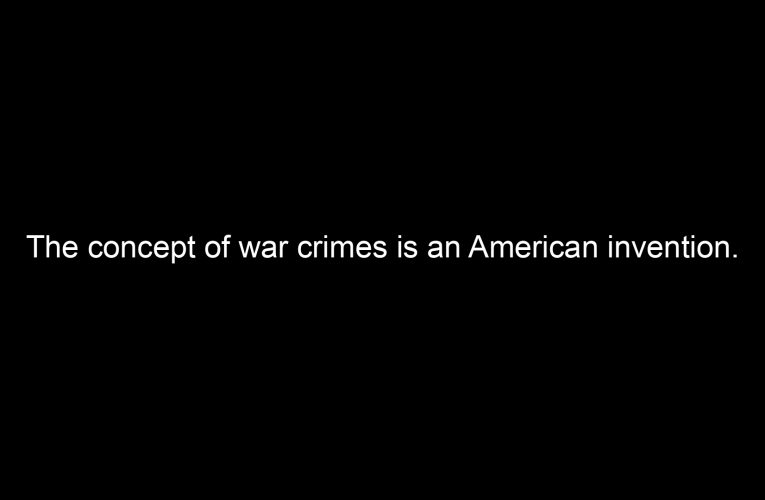 The concept of war crimes is an American invention.