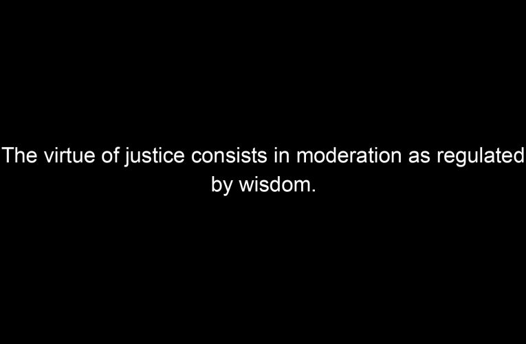 The virtue of justice consists in moderation as regulated by wisdom.