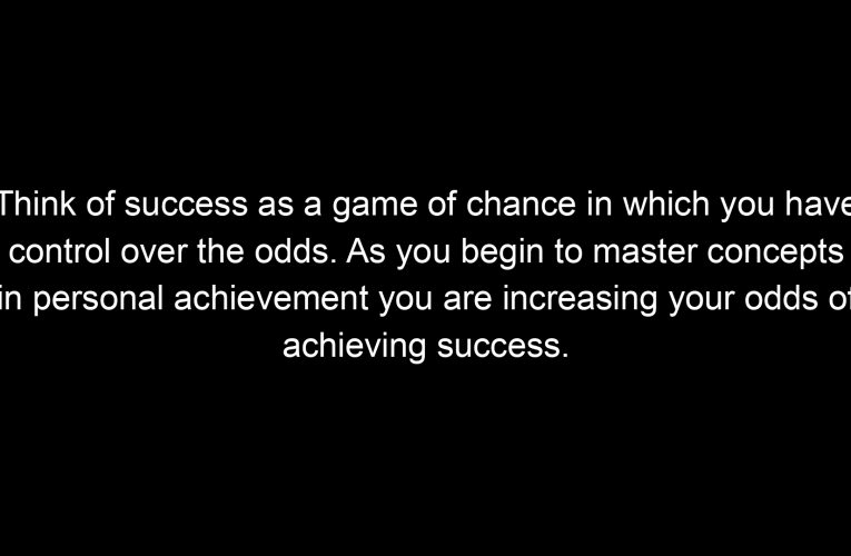 Think of success as a game of chance in which you have control over the odds. As you begin to master concepts in personal achievement you are increasing your odds of achieving success.