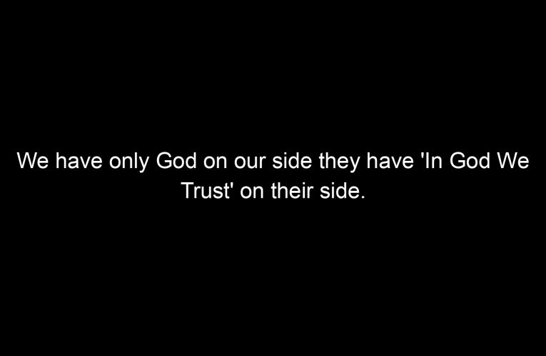 We have only God on our side they have 'In God We Trust' on their side.