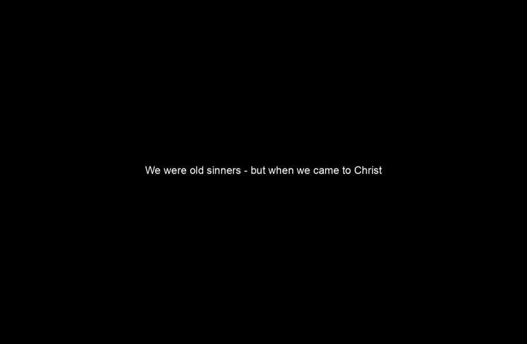 We were old sinners – but when we came to Christ we are not sinners anymore.