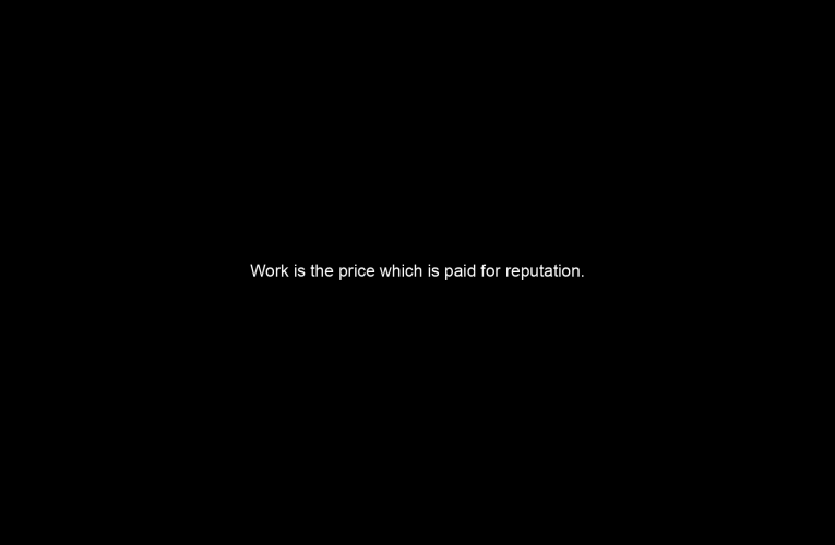 Work is the price which is paid for reputation.
